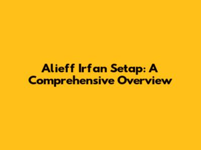 Alieff Irfan Setap: A Comprehensive Overview