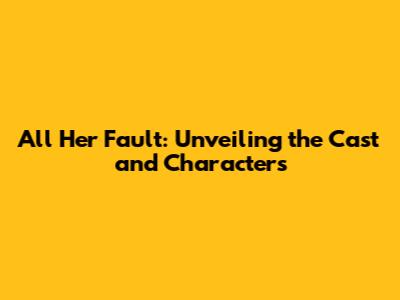 All Her Fault: Unveiling the Cast and Characters