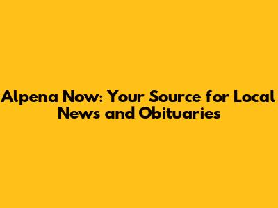 Alpena Now: Your Source for Local News and Obituaries