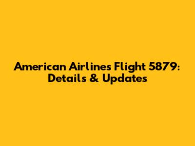 American Airlines Flight 5879: Details & Updates