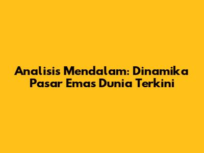 Analisis Mendalam: Dinamika Pasar Emas Dunia Terkini