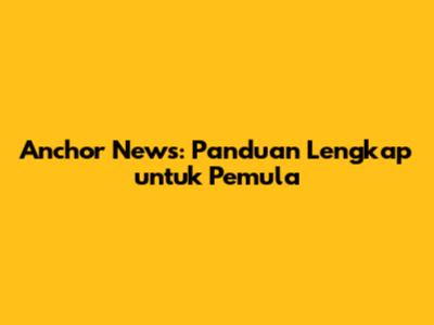 Anchor News: Panduan Lengkap untuk Pemula