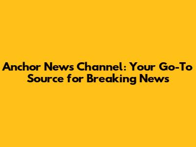 Anchor News Channel: Your Go-To Source for Breaking News