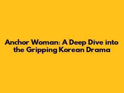 Anchor Woman: A Deep Dive into the Gripping Korean Drama