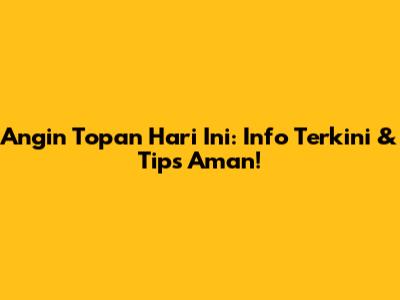 Angin Topan Hari Ini: Info Terkini & Tips Aman!