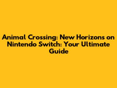 Animal Crossing: New Horizons on Nintendo Switch: Your Ultimate Guide