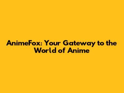 AnimeFox: Your Gateway to the World of Anime