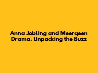 Anna Jobling and Meerqeen Drama: Unpacking the Buzz