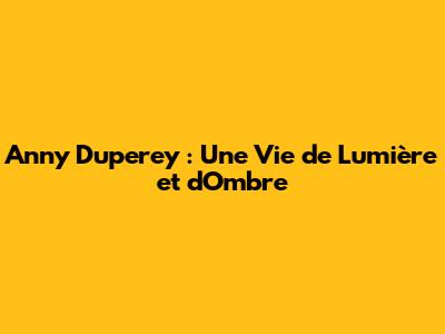 Anny Duperey : Une Vie de Lumière et d'Ombre