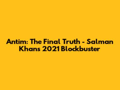 Antim: The Final Truth - Salman Khan's 2021 Blockbuster