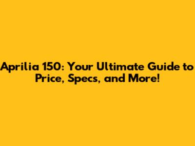 Aprilia 150: Your Ultimate Guide to Price, Specs, and More!