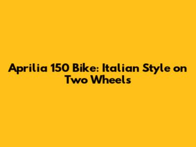 Aprilia 150 Bike: Italian Style on Two Wheels