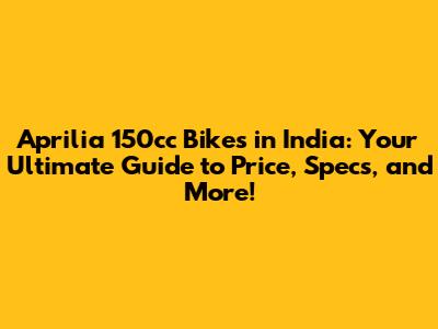 Aprilia 150cc Bikes in India: Your Ultimate Guide to Price, Specs, and More!