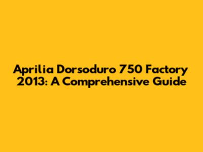 Aprilia Dorsoduro 750 Factory 2013: A Comprehensive Guide