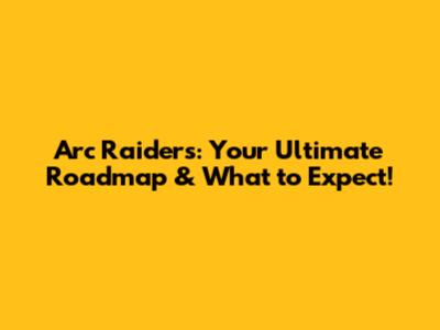 Arc Raiders: Your Ultimate Roadmap & What to Expect!
