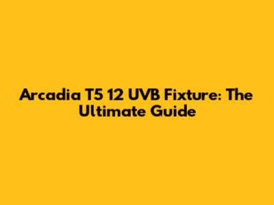 Arcadia T5 12 UVB Fixture: The Ultimate Guide
