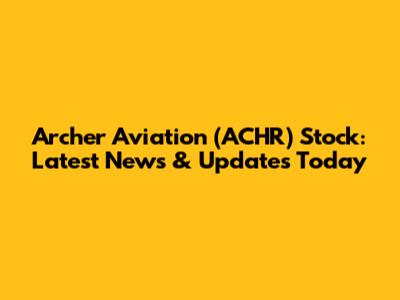 Archer Aviation (ACHR) Stock: Latest News & Updates Today