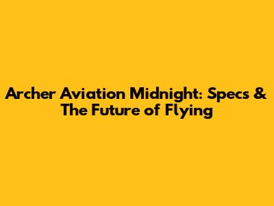 Archer Aviation Midnight: Specs & The Future of Flying