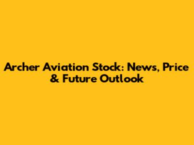 Archer Aviation Stock: News, Price & Future Outlook