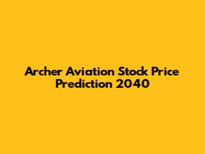 Archer Aviation Stock Price Prediction 2040