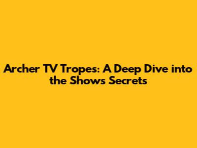 Archer TV Tropes: A Deep Dive into the Show's Secrets