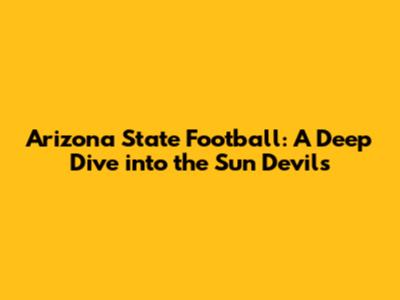 Arizona State Football: A Deep Dive into the Sun Devils