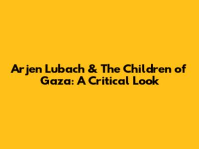 Arjen Lubach & The Children of Gaza: A Critical Look