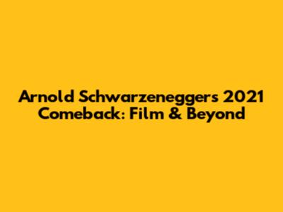 Arnold Schwarzenegger's 2021 Comeback: Film & Beyond