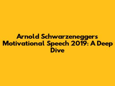 Arnold Schwarzenegger's Motivational Speech 2019: A Deep Dive