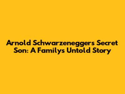 Arnold Schwarzenegger's Secret Son: A Family's Untold Story