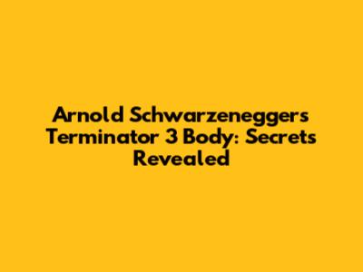 Arnold Schwarzenegger's Terminator 3 Body: Secrets Revealed