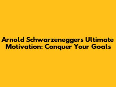 Arnold Schwarzenegger's Ultimate Motivation: Conquer Your Goals
