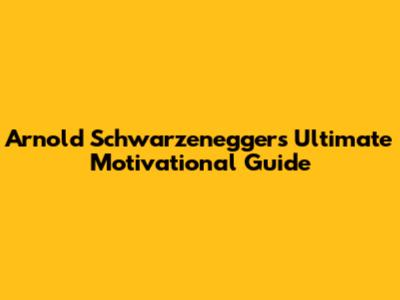 Arnold Schwarzenegger's Ultimate Motivational Guide