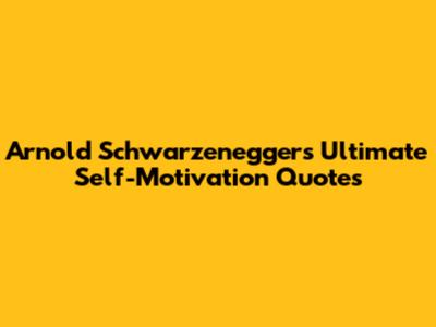 Arnold Schwarzenegger's Ultimate Self-Motivation Quotes