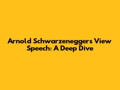 Arnold Schwarzenegger's View Speech: A Deep Dive