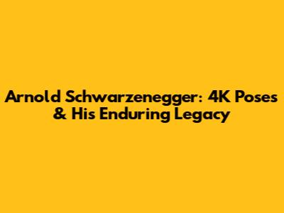 Arnold Schwarzenegger: 4K Poses & His Enduring Legacy
