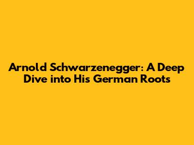 Arnold Schwarzenegger: A Deep Dive into His German Roots