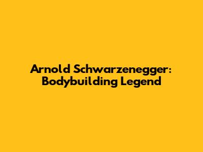 Arnold Schwarzenegger: Bodybuilding Legend