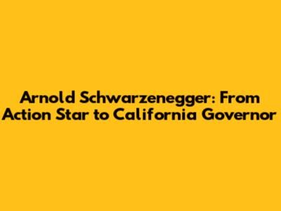 Arnold Schwarzenegger: From Action Star to California Governor