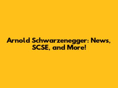 Arnold Schwarzenegger: News, SCSE, and More!