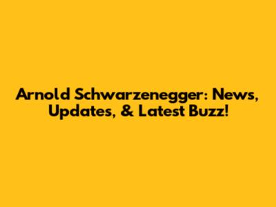 Arnold Schwarzenegger: News, Updates, & Latest Buzz!