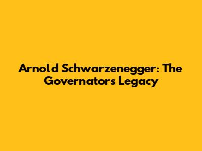 Arnold Schwarzenegger: The Governator's Legacy