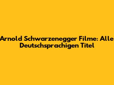 Arnold Schwarzenegger Filme: Alle Deutschsprachigen Titel