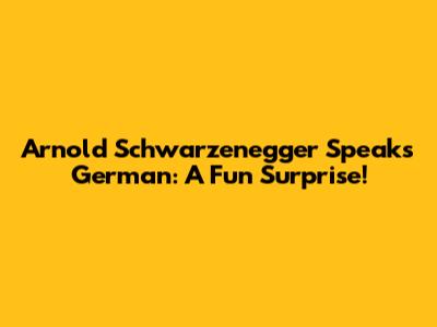 Arnold Schwarzenegger Speaks German: A Fun Surprise!