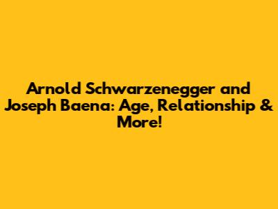 Arnold Schwarzenegger and Joseph Baena: Age, Relationship & More!