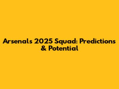 Arsenal's 2025 Squad: Predictions & Potential