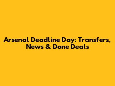 Arsenal Deadline Day: Transfers, News & Done Deals