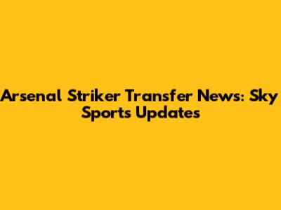 Arsenal Striker Transfer News: Sky Sports Updates