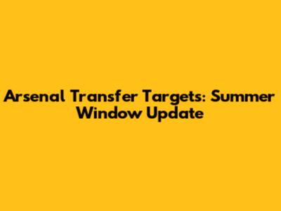 Arsenal Transfer Targets: Summer Window Update