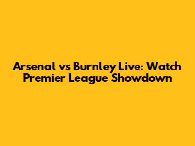 Arsenal vs Burnley Live: Watch Premier League Showdown